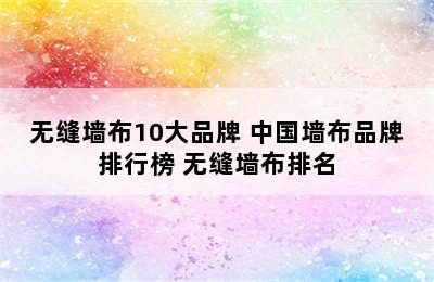 无缝墙布10大品牌 中国墙布品牌排行榜 无缝墙布排名